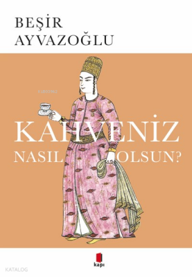 Kahveniz Nasıl Olsun? Türk Kahvesinin Kültür Tarihi - Kapı Yayınları